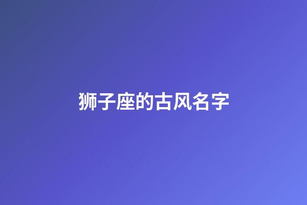 狮子座的古风名字(狮子座的古风名字是什么)