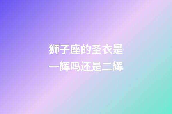 狮子座的圣衣是一辉吗还是二辉-第1张-星座运势-玄机派