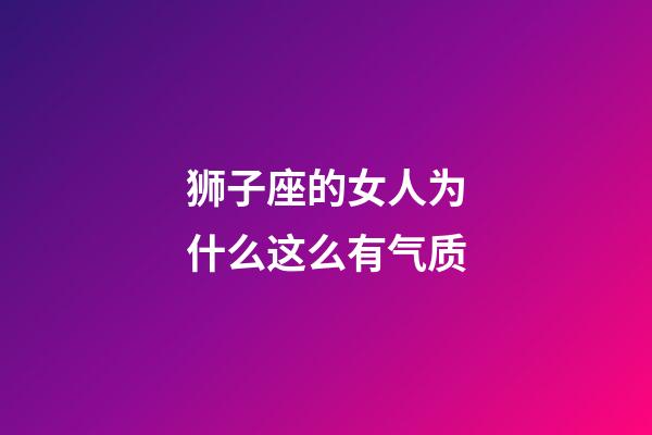 狮子座的女人为什么这么有气质-第1张-星座运势-玄机派