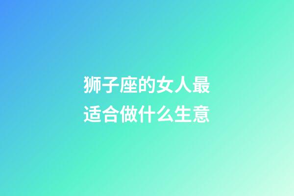 狮子座的女人最适合做什么生意-第1张-星座运势-玄机派