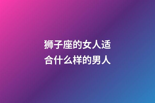 狮子座的女人适合什么样的男人-第1张-星座运势-玄机派