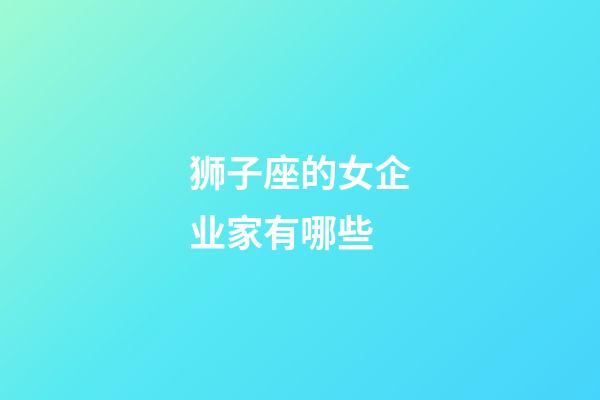 狮子座的女企业家有哪些-第1张-星座运势-玄机派