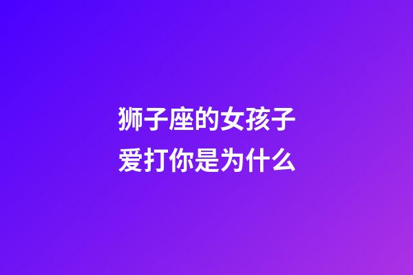 狮子座的女孩子爱打你是为什么-第1张-星座运势-玄机派