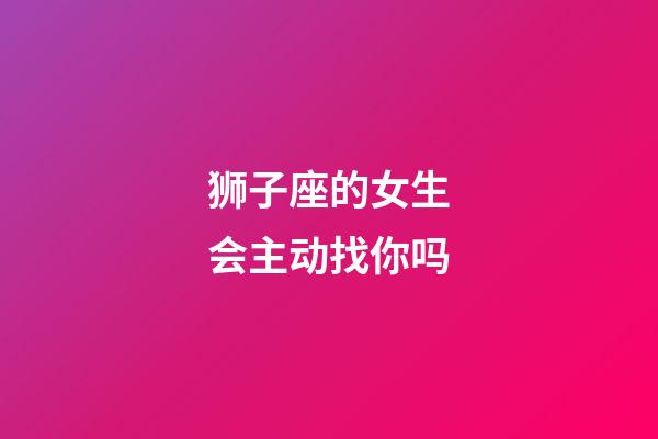 狮子座的女生会主动找你吗-第1张-星座运势-玄机派