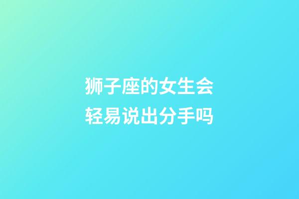 狮子座的女生会轻易说出分手吗-第1张-星座运势-玄机派