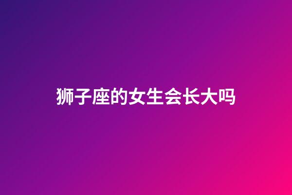 狮子座的女生会长大吗-第1张-星座运势-玄机派