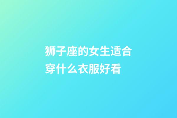 狮子座的女生适合穿什么衣服好看-第1张-星座运势-玄机派