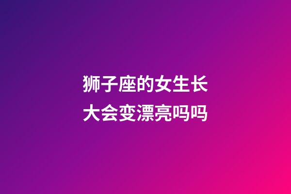 狮子座的女生长大会变漂亮吗吗-第1张-星座运势-玄机派