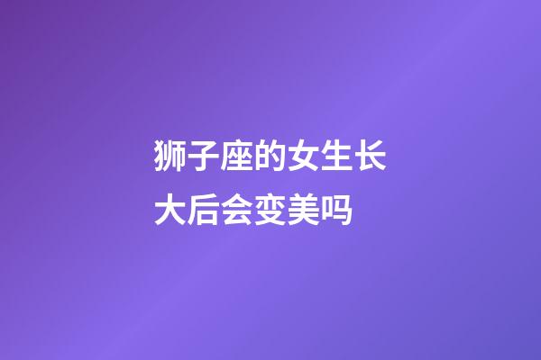 狮子座的女生长大后会变美吗-第1张-星座运势-玄机派