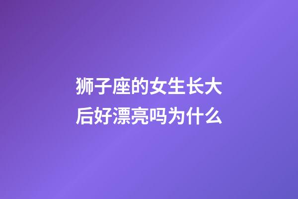 狮子座的女生长大后好漂亮吗为什么-第1张-星座运势-玄机派