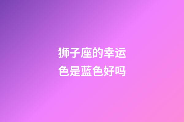 狮子座的幸运色是蓝色好吗-第1张-星座运势-玄机派