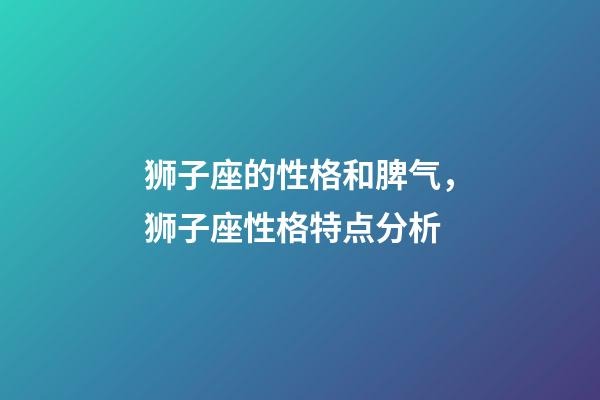 狮子座的性格和脾气，狮子座性格特点分析-第1张-观点-玄机派