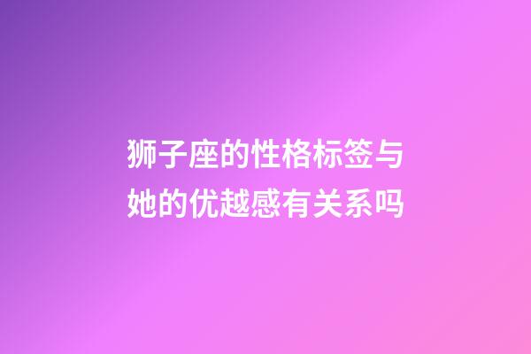 狮子座的性格标签与她的优越感有关系吗-第1张-星座运势-玄机派