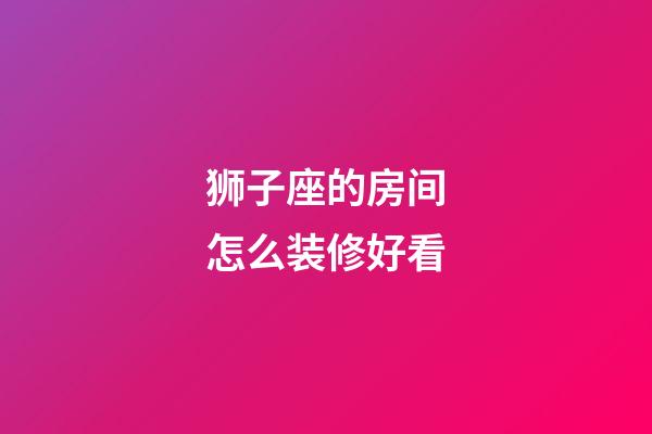 狮子座的房间怎么装修好看-第1张-星座运势-玄机派