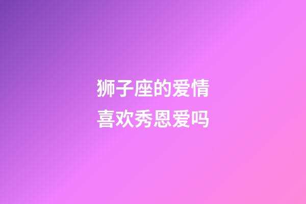 狮子座的爱情喜欢秀恩爱吗-第1张-星座运势-玄机派