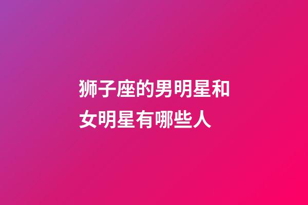 狮子座的男明星和女明星有哪些人-第1张-星座运势-玄机派