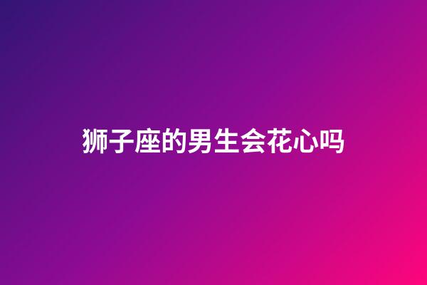 狮子座的男生会花心吗-第1张-星座运势-玄机派