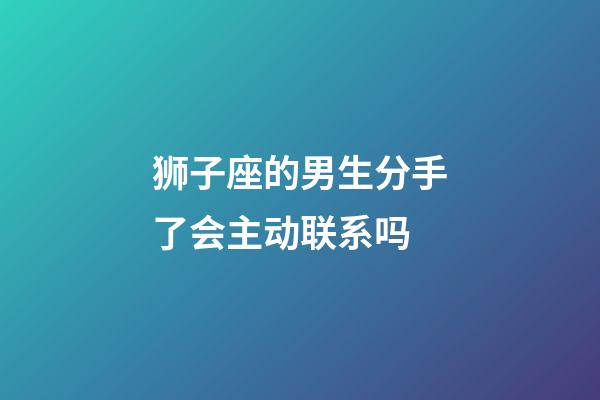 狮子座的男生分手了会主动联系吗-第1张-星座运势-玄机派