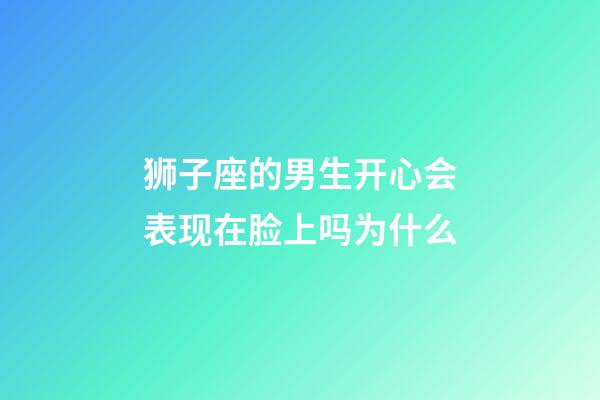 狮子座的男生开心会表现在脸上吗为什么-第1张-星座运势-玄机派