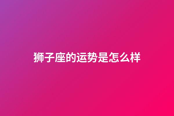 狮子座的运势是怎么样-第1张-星座运势-玄机派