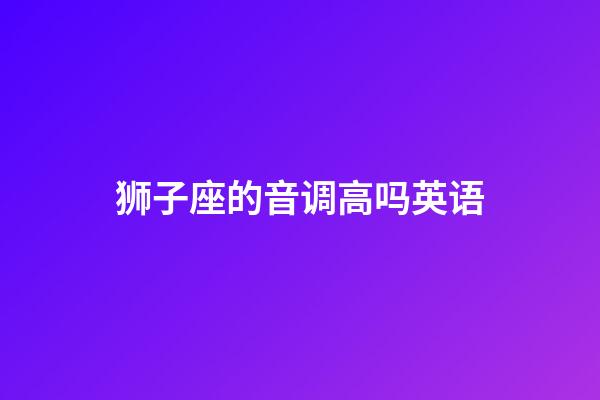 狮子座的音调高吗英语