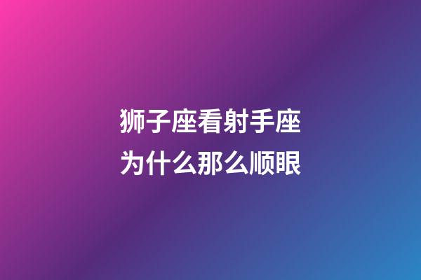 狮子座看射手座为什么那么顺眼-第1张-星座运势-玄机派