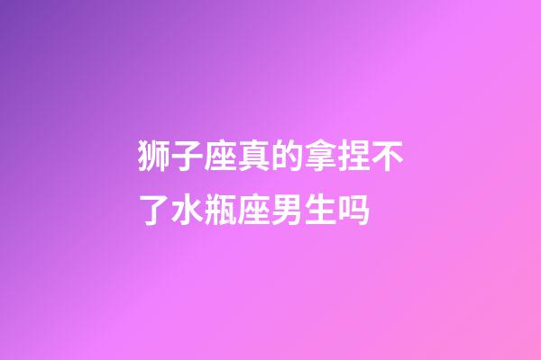 狮子座真的拿捏不了水瓶座男生吗-第1张-星座运势-玄机派