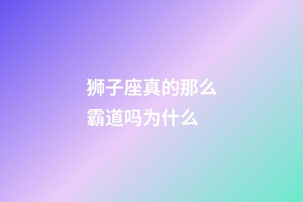 狮子座真的那么霸道吗为什么-第1张-星座运势-玄机派