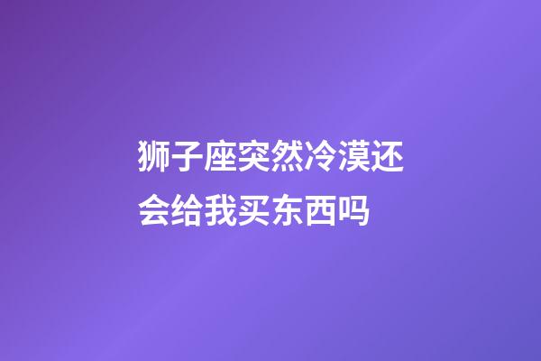 狮子座突然冷漠还会给我买东西吗-第1张-星座运势-玄机派