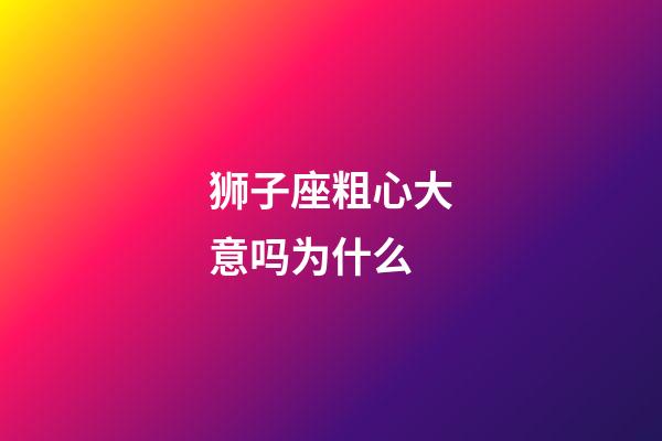狮子座粗心大意吗为什么-第1张-星座运势-玄机派