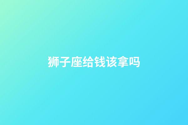 狮子座给钱该拿吗-第1张-星座运势-玄机派