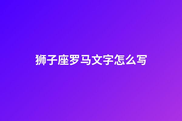 狮子座罗马文字怎么写-第1张-星座运势-玄机派