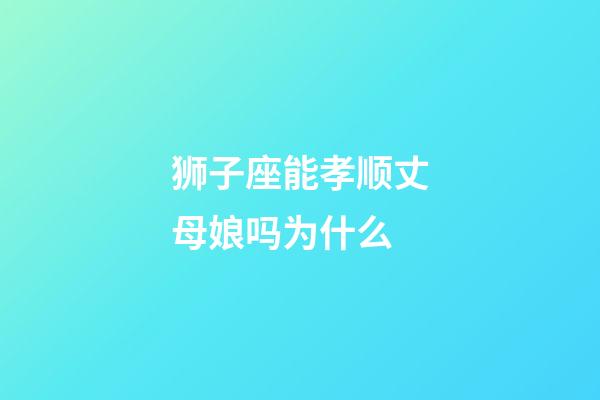 狮子座能孝顺丈母娘吗为什么-第1张-星座运势-玄机派