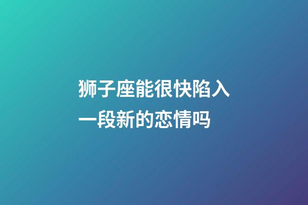 狮子座能很快陷入一段新的恋情吗-第1张-星座运势-玄机派