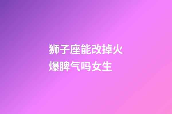 狮子座能改掉火爆脾气吗女生-第1张-星座运势-玄机派