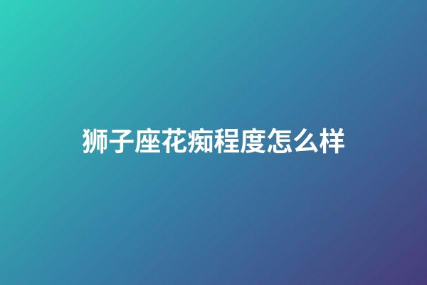 狮子座花痴程度怎么样-第1张-星座运势-玄机派