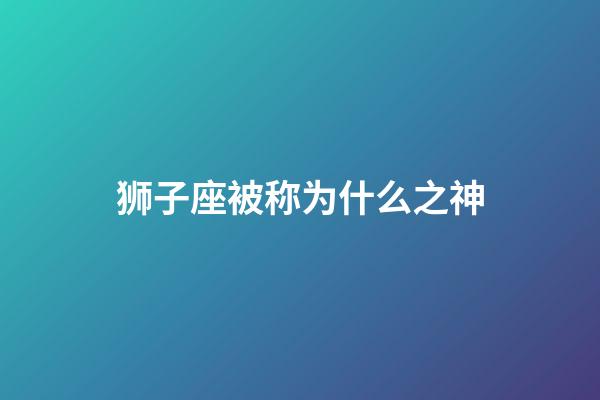 狮子座被称为什么之神-第1张-星座运势-玄机派