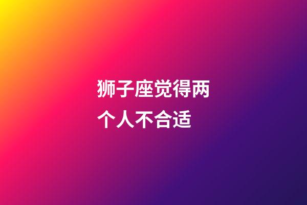 狮子座觉得两个人不合适-第1张-星座运势-玄机派