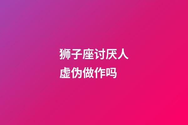 狮子座讨厌人虚伪做作吗-第1张-星座运势-玄机派