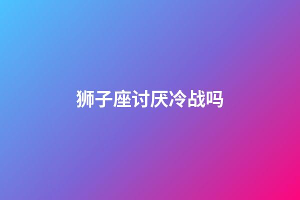 狮子座讨厌冷战吗-第1张-星座运势-玄机派