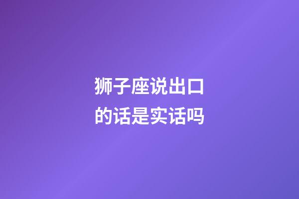 狮子座说出口的话是实话吗-第1张-星座运势-玄机派