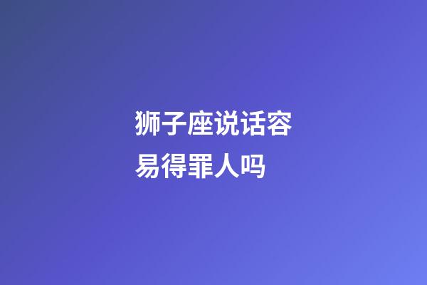 狮子座说话容易得罪人吗-第1张-星座运势-玄机派