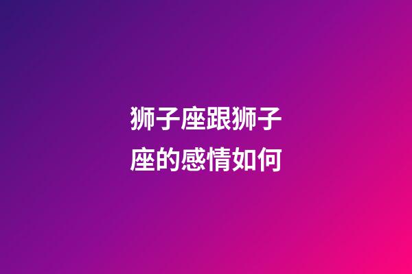 狮子座跟狮子座的感情如何-第1张-星座运势-玄机派