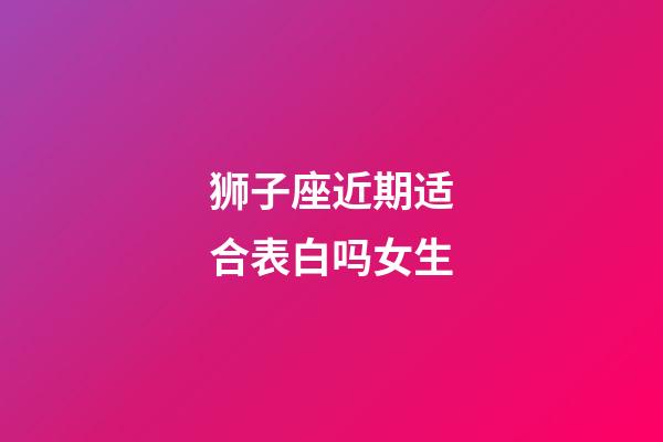 狮子座近期适合表白吗女生-第1张-星座运势-玄机派