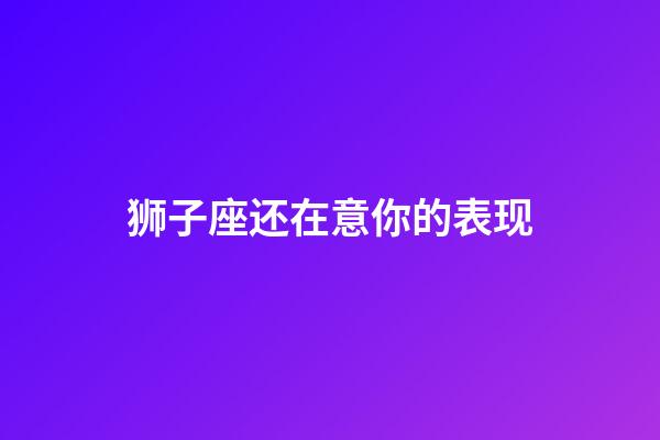 狮子座还在意你的表现-第1张-星座运势-玄机派