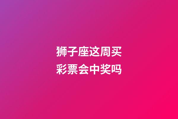 狮子座这周买彩票会中奖吗-第1张-星座运势-玄机派