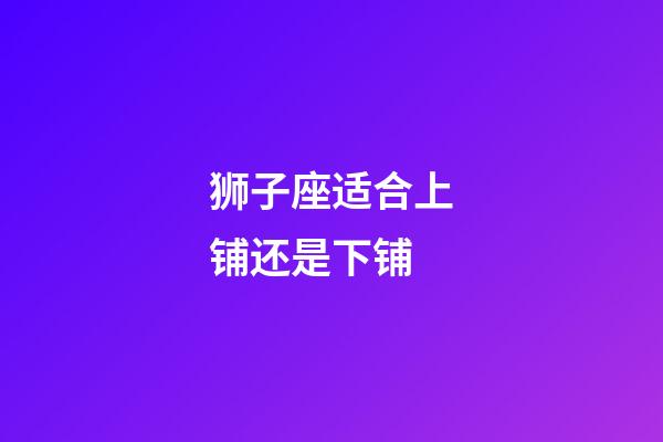 狮子座适合上铺还是下铺
