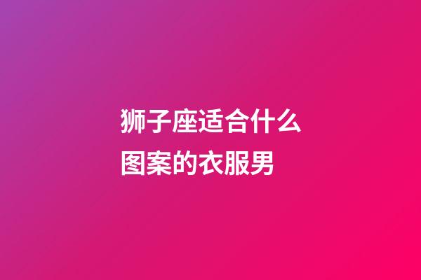 狮子座适合什么图案的衣服男-第1张-星座运势-玄机派