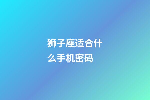 狮子座适合什么手机密码-第1张-星座运势-玄机派