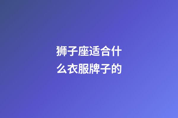狮子座适合什么衣服牌子的-第1张-星座运势-玄机派